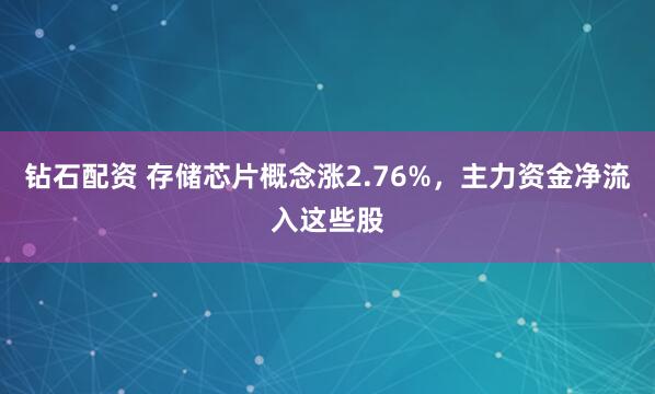钻石配资 存储芯片概念涨2.76%，主力资金净流入这些股